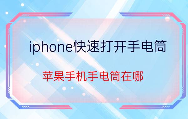 iphone快速打开手电筒 苹果手机手电筒在哪？